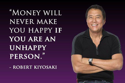 "Money will never make you happy if you are an unhappy person." ~ Robert Kiyosaki