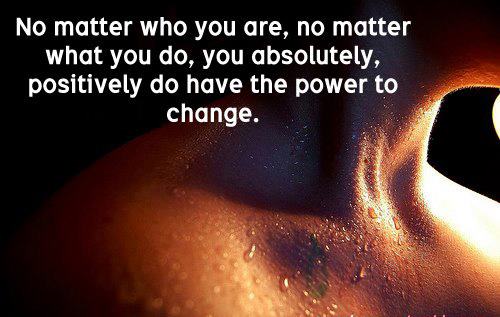 No matter who you are, no matter what you do, you absolutely, positively do have the power to change. No matter who you are, no matter what you do, you absolutely, positively do have the power to change.