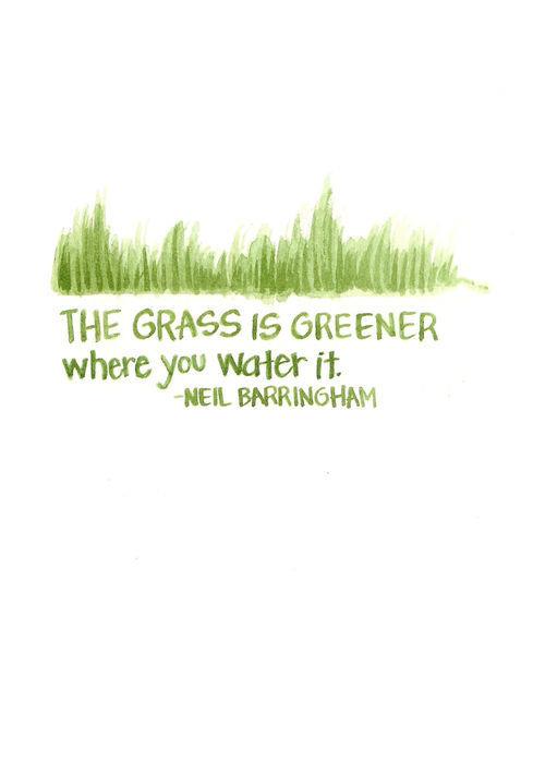 The grass is greener where you water it.