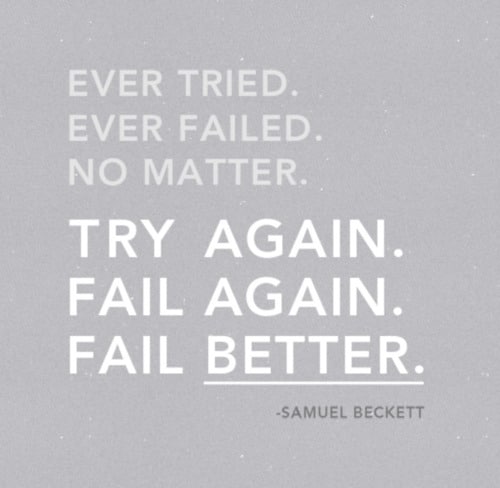 "Ever Tried. Ever Failed. No Matter. Try Again. Fail Again. Fail Better." ~ Samuel Beckett Ever Tried. Ever Failed. No Matter. Try Again. Fail Again. Fail Better. ~ Samuel Beckett