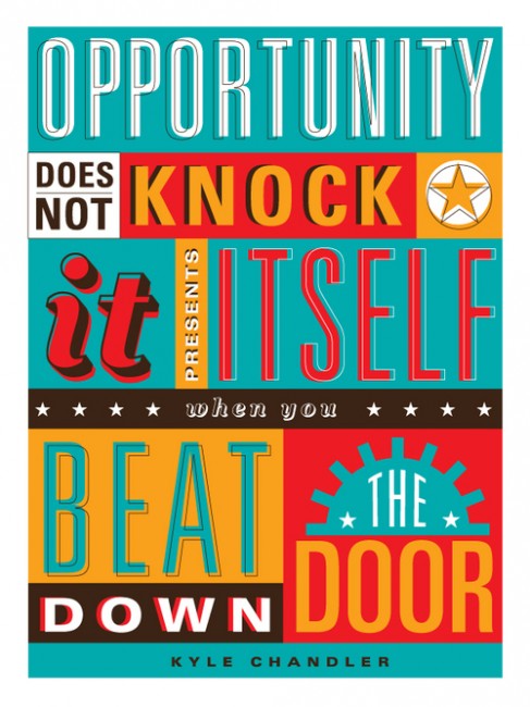 "Opportunity does not knock. It presents itself when you beat down the door!" ~ Kyle Chandler