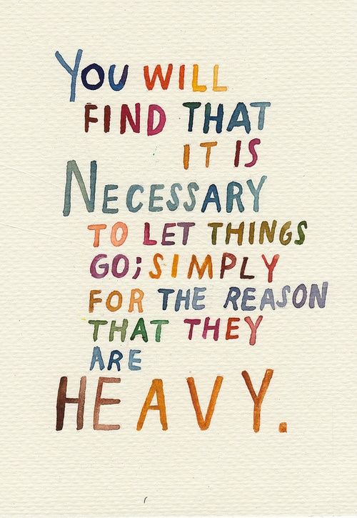 You will find that it is necessary to let things go; simply for the reason that they are heavy.