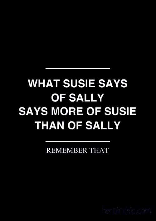 What Susie says of Sally says more of Susie than of Sally. Remember That.