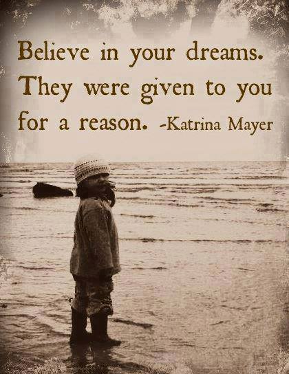 "Believe in your dreams. They were given to you for a reason." ~ Katrina Mayer