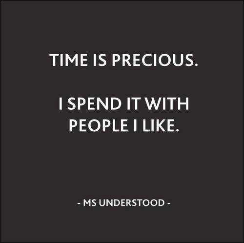 Me too. Time is precious. I spend it with people I like.