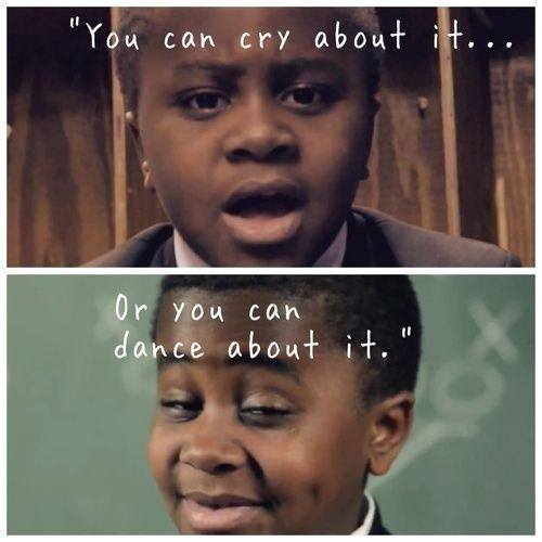 Kid President is on to something here... You can cry about it... or you can dance about it.