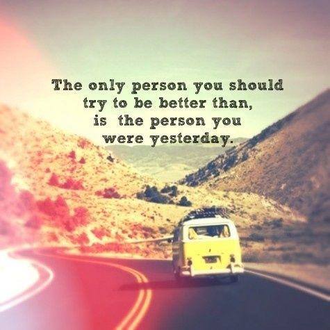 Your real competition: The only person you should try to be better than is the person you were yesterday