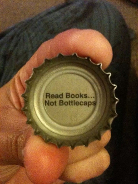 Read books, not bottlecaps. ;) Read books, not bottlecaps. ;)