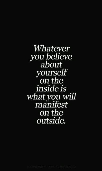 Whatever you believe about yourself on the inside is what you will manifest on the outside. Whatever you believe about yourself on the inside is what you will manifest on the outside.