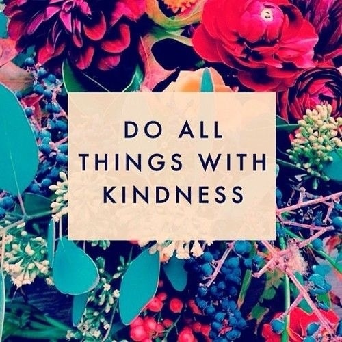 Do all things with kindness. Do all things with kindness.