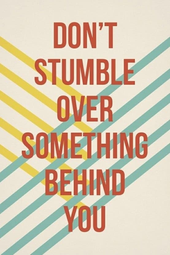 Don't stumble over something behind you. Don't stumble over something behind you.