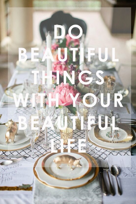 Do beautiful things with your beautiful life. Do beautiful things with your beautiful life.