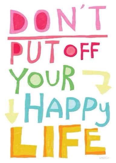 Don't put off your happy life Don't put off your happy life