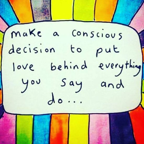 Make a conscious decision to put love behind everything you say and do...