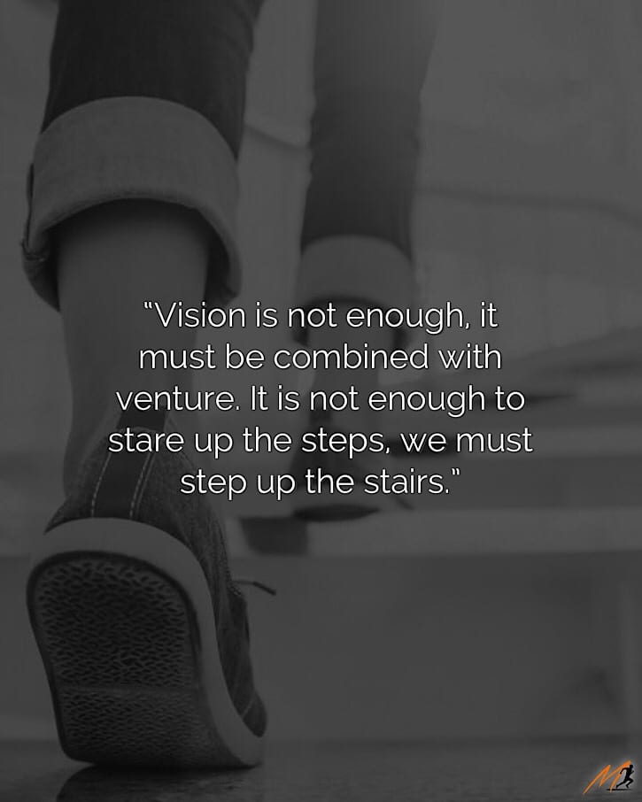 “Vision is not enough, it must be combined with venture. It is not enough to stare up the steps, we must step up the stairs.” ~ Vaclav Havel [Picture Quote]